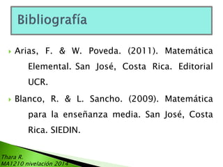 

Arias, F. & W. Poveda. (2011). Matemática
Elemental. San José, Costa Rica. Editorial
UCR.



Blanco, R. & L. Sancho. (2009). Matemática
para la enseñanza media. San José, Costa

Rica. SIEDIN.
Thara R.
MA1210 nivelación 2014

 