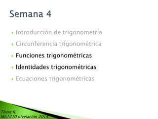 

Introducción de trigonometría



Circunferencia trigonométrica



Funciones trigonométricas



Identidades trigonométricas



Ecuaciones trigonométricas

Thara R.
MA1210 nivelación 2014

 