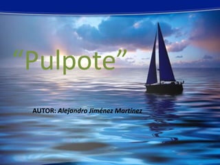 “Pulpote”
 AUTOR: Alejandro Jiménez Martínez
 