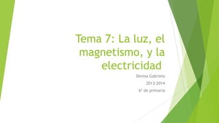 Tema 7: La luz, el
magnetismo, y la
electricidad
Denisa Gabriela
2013-2014
6º de primaria

 