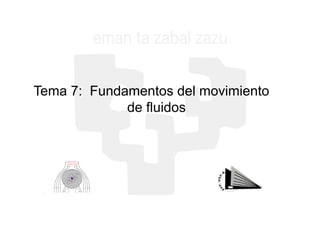 Tema 7: Fundamentos del movimiento
de fluidos
 