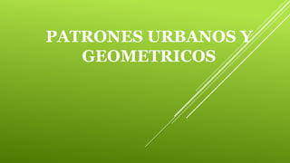 PATRONES URBANOS Y
GEOMETRICOS

 