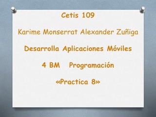 Cetis 109
Karime Monserrat Alexander Zuñiga
Desarrolla Aplicaciones Móviles
4 BM Programación
«Practica 8»
 