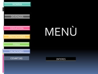 NOMINA




 DEVENGOS




               MENÙ
 DEDUCCION


PRESTACIONES


   PRIMA

VACACIONES

 CESANTIAS      INTERES
 