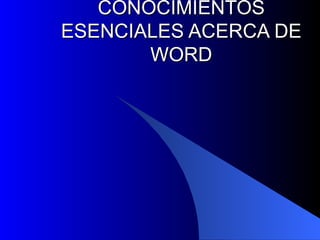 CONOCIMIENTOS ESENCIALES ACERCA DE WORD 
