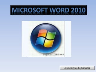 Microsoft Word 2010 Alumno: Claudio González 