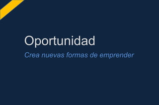 Crea nuevas formas de emprender
Oportunidad
 