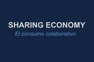 SHARING ECONOMY
El consumo colaborativo
 
