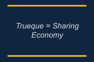 Trueque = Sharing
Economy
 