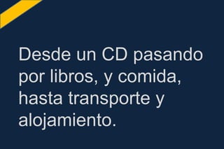 Desde un CD pasando
por libros, y comida,
hasta transporte y
alojamiento.
 