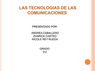 LAS TECNOLOGIAS DE LAS
COMUNICACIONES
PRESENTADO POR:
ANDREA CABALLERO
ZHARICK CASTRO
NICOLE REY RUEDA
GRADO:
9-2
 