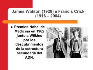 James Watson (1928) e Francis Crick (1916 – 2004)Premios Nobel de Medicina en 1962 junto a Wilkins   por los descubrimentos de la estructura secundaria del ADN.