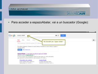 ●

Para acceder a espazoAbalar, vai a un buscador (Google):

 