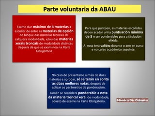 Parte voluntaria da ABAU
Exame dun máximo de 4 materias a
escoller de entre as materias de opción
do bloque das materias t...