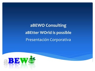 aBEWO Consulting
aBEtter WOrld is possible
Presentación Corporativa
 