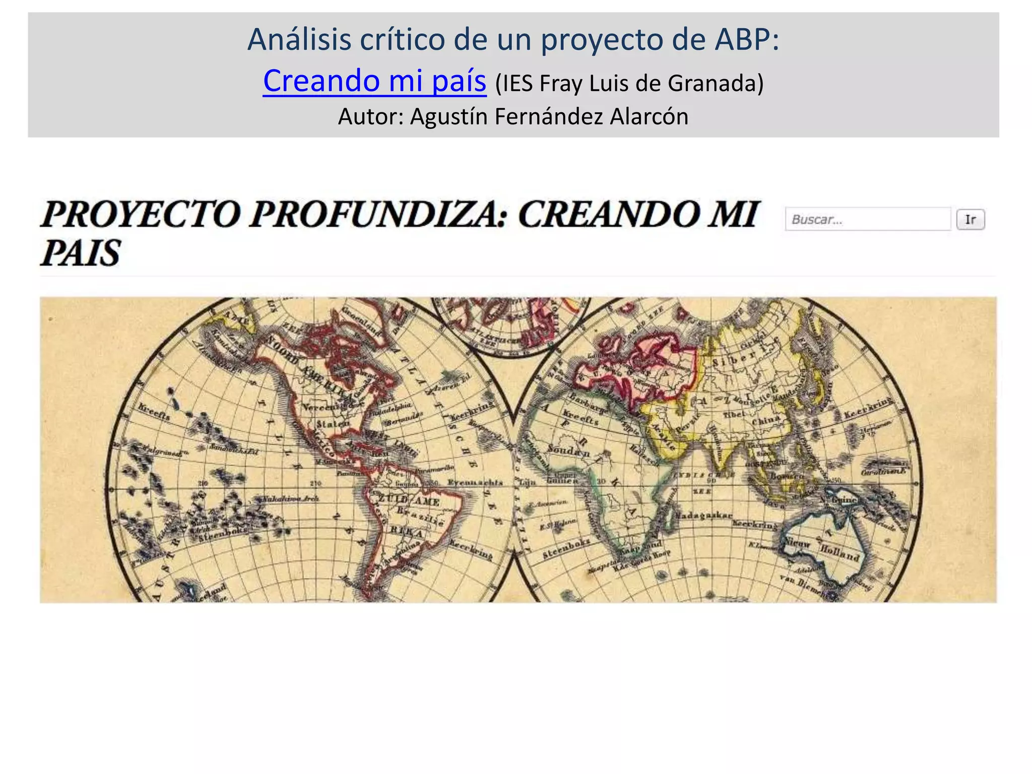Análisis crítico de un proyecto de ABP:
Creando mi país (IES Fray Luis de Granada)
Autor: Agustín Fernández Alarcón
 