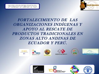 FORTALECIMIENTO DE LAS
ORGANIZACIONES INDÍGENAS Y
APOYO AL RESCATE DE
PRODUCTOS TRADICIONALES EN
ZONAS ALTO ANDINAS DE
ECUADOR Y PERÚ.

 