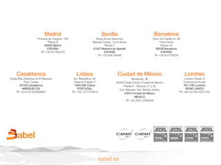 babel.es
Barcelona
Gran Vía de les Corts
Catalanes, 130-136
Planta 7 - D
08038 Barcelona
ESPAÑA
Tlf: +34 931 89 56 59
Lisboa
Av. República, 90
Galería Fração 3
1600-206 Lisboa
PORTUGAL
Tlf: +351 217 615810
Sevilla
Plaza de las Naciones
Aljarafe Center, Torre Norte
Planta 7
41927 Mairena de Aljarafe
ESPAÑA
Tlf: +34 954159048
Madrid
Príncipe de Vergara, 108
Planta 8
28002 Madrid
ESPAÑA
Tlf: +34 917452370
Ciudad de México
Nuevo León, 254
Oficina 401
Colonia Hipódromo Condesa,
Delegación Cuauhtémoc
06100 Ciudad de México
México
Tlf: +52 55 12096500
Londres
London Street, 6
Commerce House
W2 1HR Londres
REINO UNIDO
Tlf: +44 (0) 203 432 2152
Casablanca
Angle Bds Zerktouni et El Massira
Twin Center
20100 Casablanca
MARRUECOS
Tlf: +212 (0) 522958487
 