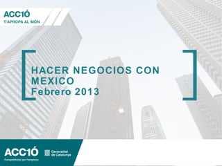 HACER NEGOCIOS CON
MEXICO
Febrero 2013
 