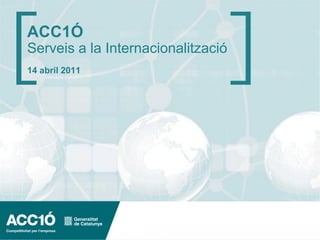 ACC1Ó
Serveis a la Internacionalització
14 abril 2011




                                    www.acc10.cat
 