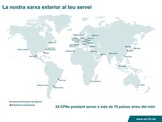 XARXA EXTERIOR D’ACC1Ó




Silicon Valley




                 34 CPNs prestant servei a més de 70 països arreu del món


                                                              www.acc10.cat
 