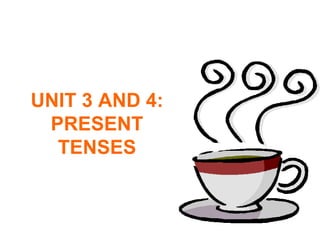UNIT 3 AND 4: PRESENT TENSES 