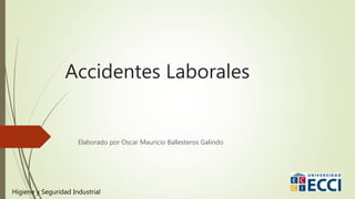 Accidentes Laborales
Elaborado por Oscar Mauricio Ballesteros Galindo
Higiene y Seguridad Industrial
 