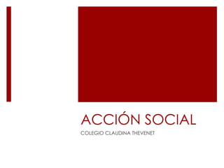 ACCIÓN SOCIAL
COLEGIO CLAUDINA THEVENET
 