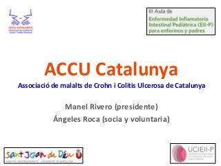 ACCU Catalunya
Associació de malalts de Crohn i Colitis Ulcerosa de Catalunya

Manel Rivero (presidente)
Ángeles Roca (socia y voluntaria)

 