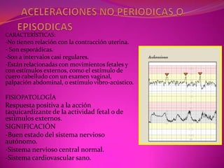 DEFINICIONEs el incremento de la frecuencia cardiaca fetal transitorio y graduado por encima del nivel  de la línea de base, cumpliendo con los siguientes requisitos:AMPLITUD O RANGO: 15 Latidos por encima de la línea de base.