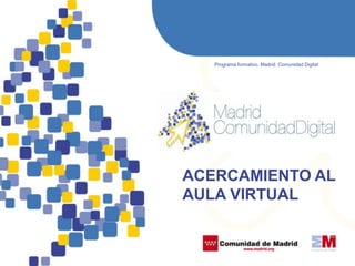  Programa formativo. Madrid  Comunidad Digital ACERCAMIENTO AL AULA VIRTUAL 