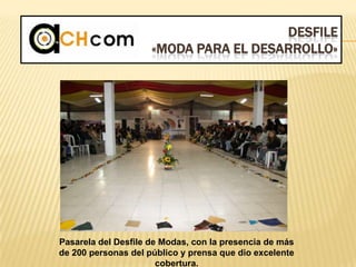 DESFILE
«MODA PARA EL DESARROLLO»
Pasarela del Desfile de Modas, con la presencia de más
de 200 personas del público y prensa que dio excelente
cobertura.
 