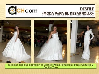DESFILE
«MODA PARA EL DESARROLLO»
Modelos Top que apoyaron el Desfile: Paula Peñarrieta, Paula Unzueta y
Cecilia Toro
 