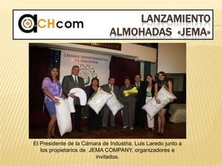 LANZAMIENTO
ALMOHADAS «JEMA»
El Presidente de la Cámara de Industria, Luis Laredo junto a
los propietarios de JEMA COMPANY, organizadores e
invitados.
 