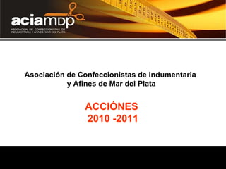 Asociación de Confeccionistas de Indumentaria  y Afines de Mar del Plata ACCIÓNES  2010 -2011 