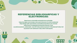 REFERENCIAS BIBLIOGARFICAS Y
ELECTRONICAS:
https://www.construible.es/arquitectura-sostenible
https://termigo.com/consejos-clave-para-alcanzar-el-confort-ambiental/
https://blogs.iadb.org/ciudades-sostenibles/es/problema-de-vivienda/
https://issuu.com/genjishchristian/docs/dossier_final-
acondicionamiento_ambiental#:~:text=El%20acondicionamiento%20ambiental%20es%20
el,exterior%2C%20interior%20y%20en%20conjunto.
 