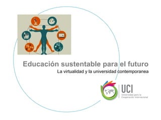 Educación sustentable para el futuro
         La virtualidad y la universidad contemporanea
 