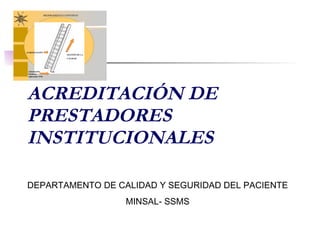ACREDITACIÓN DE PRESTADORES INSTITUCIONALES DEPARTAMENTO DE CALIDAD Y SEGURIDAD DEL PACIENTE MINSAL- SSMS 