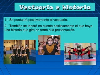 Vestuario e historia
1.- Se puntuará positivamente el vestuario.
2.- También se tendrá en cuenta positivamente el que haya
una historia que gire en torno a la presentación.
 