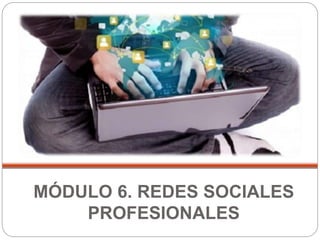 MÓDULO 6. REDES SOCIALES
PROFESIONALES
 