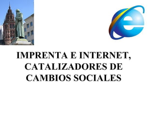 IMPRENTA E INTERNET,
  CATALIZADORES DE
  CAMBIOS SOCIALES
 