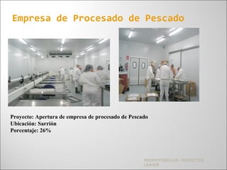 PROMOTORES/AS: PROYECTOS
LEADER
Empresa de Procesado de Pescado
Proyecto: Apertura de empresa de procesado de Pescado
Ubicación: Sarrión
Porcentaje: 26%
 