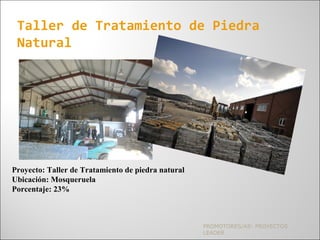 PROMOTORES/AS: PROYECTOS
LEADER
Taller de Tratamiento de Piedra
Natural
Proyecto: Taller de Tratamiento de piedra natural
Ubicación: Mosqueruela
Porcentaje: 23%
 