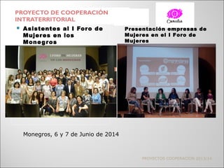 PROYECTO DE COOPERACIÓN
INTRATERRITORIAL
PROYECTOS COOPERACIÓN 2013/14
 Asistentes al I Foro de
Mujeres en los
Monegros
Presentación empresas de
Mujeres en el I Foro de
Mujeres
Monegros, 6 y 7 de Junio de 2014
 