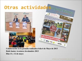 Colaboración en la jornada realizada el día 6 de Mayo de 2013Colaboración en la jornada realizada el día 6 de Mayo de 2013
Raid Junior Aventura Javalambre 2013Raid Junior Aventura Javalambre 2013
Días 11 y 12 de mayoDías 11 y 12 de mayo
OTRAS ACTIVIDADES 2013/2014
Otras actividades
 