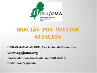 GRACIAS POR VUESTRA
ATENCIÓN
GÚDAR-JAVALAMBRE, Asociación de Desarrollo
www.agujama.org
Facebook: www.facebook.com/AGUJAMA
twiter.com/agujama
 