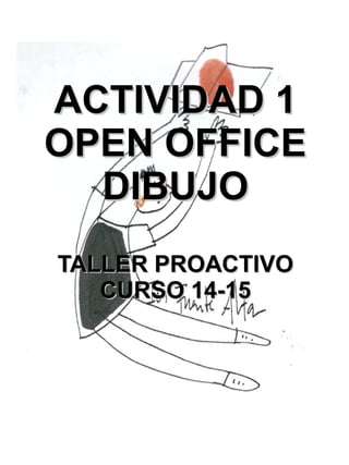 ACTIVIDAD 1ACTIVIDAD 1
OPEN OFFICEOPEN OFFICE
DIBUJODIBUJO
TALLER PROACTIVOTALLER PROACTIVO
CURSO 14-15CURSO 14-15