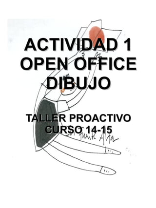ACTIVIDAD 1ACTIVIDAD 1
OPEN OFFICEOPEN OFFICE
DIBUJODIBUJO
TALLER PROACTIVOTALLER PROACTIVO
CURSO 14-15CURSO 14-15
 