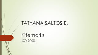 TATYANA SALTOS E.
Kitemarks
ISO 9000
 