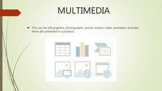  This can be still graphics, photographs, sound, motion video, animation and text
items all combined in a product.
 
